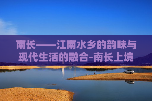 南长——江南水乡的韵味与现代生活的融合-南长上境