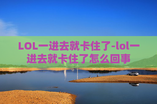 LOL一进去就卡住了-lol一进去就卡住了怎么回事