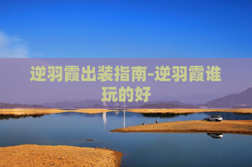 逆羽霞出装指南-逆羽霞谁玩的好