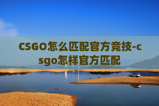 CSGO怎么匹配官方竞技-csgo怎样官方匹配