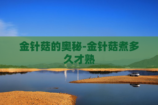 金针菇的奥秘-金针菇煮多久才熟