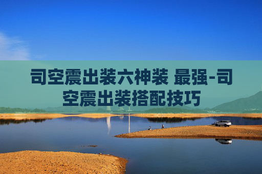司空震出装六神装 最强-司空震出装搭配技巧