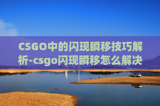 CSGO中的闪现瞬移技巧解析-csgo闪现瞬移怎么解决