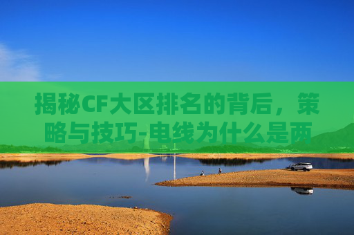揭秘CF大区排名的背后，策略与技巧-电线为什么是两根