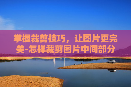 掌握裁剪技巧，让图片更完美-怎样裁剪图片中间部分