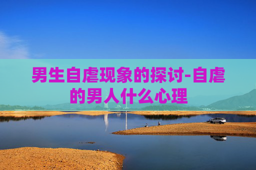 男生自虐现象的探讨-自虐的男人什么心理