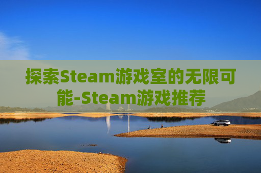 探索Steam游戏室的无限可能-Steam游戏推荐