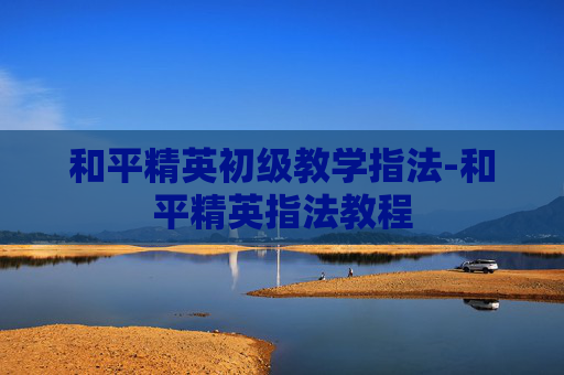和平精英初级教学指法-和平精英指法教程