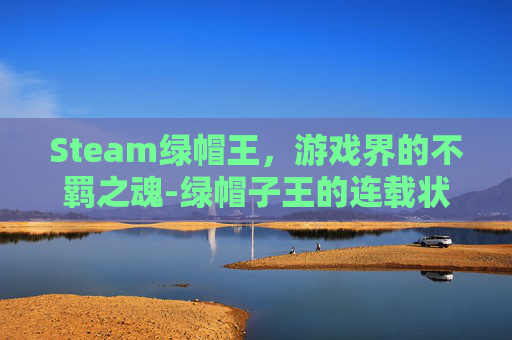 Steam绿帽王，游戏界的不羁之魂-绿帽子王的连载状态
