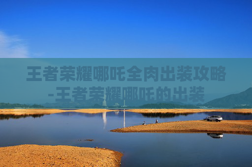 王者荣耀哪吒全肉出装攻略-王者荣耀哪吒的出装
