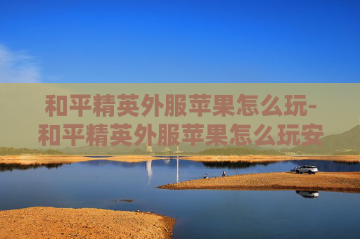 和平精英外服苹果怎么玩-和平精英外服苹果怎么玩安卓