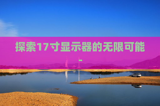 探索17寸显示器的无限可能-