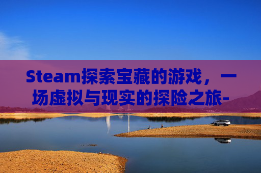 Steam探索宝藏的游戏，一场虚拟与现实的探险之旅-Steam上的寻宝游戏