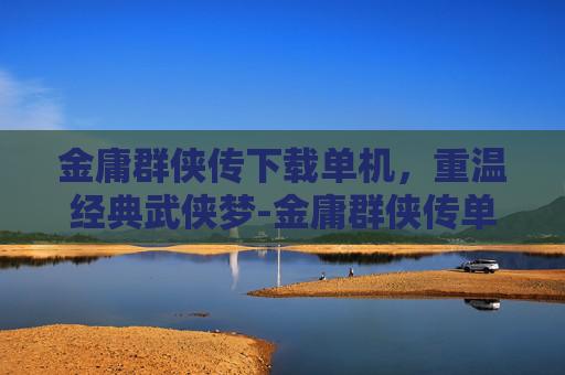 金庸群侠传下载单机，重温经典武侠梦-金庸群侠传单机手游下载