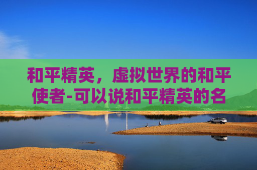 和平精英，虚拟世界的和平使者-可以说和平精英的名字吗