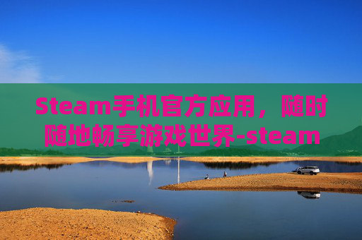 Steam手机官方应用，随时随地畅享游戏世界-steam手机官方正版下载