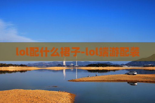 lol配什么裙子-lol端游配装