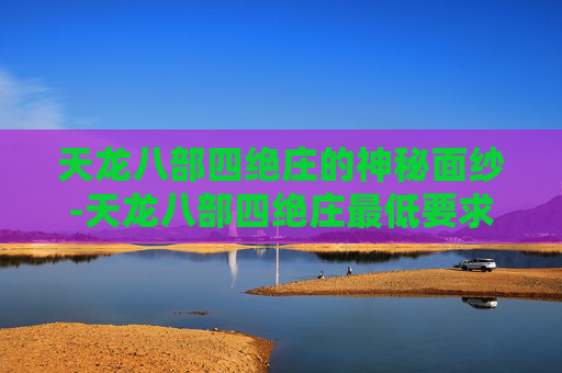 天龙八部四绝庄的神秘面纱-天龙八部四绝庄最低要求