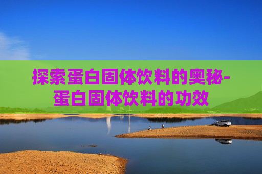 探索蛋白固体饮料的奥秘-蛋白固体饮料的功效