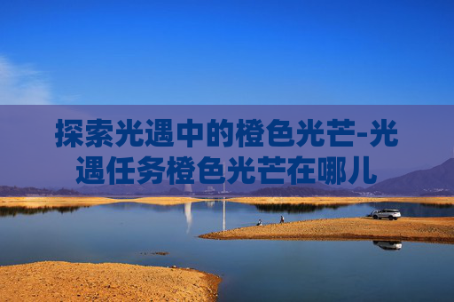 探索光遇中的橙色光芒-光遇任务橙色光芒在哪儿