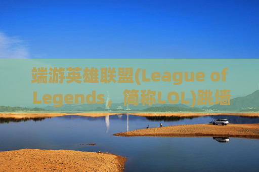 端游英雄联盟(League of Legends，简称LOL)跳墙技巧解析-lol跳帧是什么原因