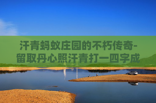 汗青蚂蚁庄园的不朽传奇-留取丹心照汗青打一四字成语