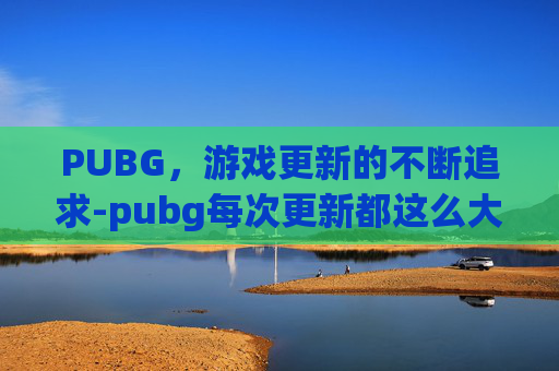 PUBG，游戏更新的不断追求-pubg每次更新都这么大