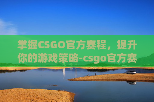 掌握CSGO官方赛程，提升你的游戏策略-csgo官方赛程哪里看战绩