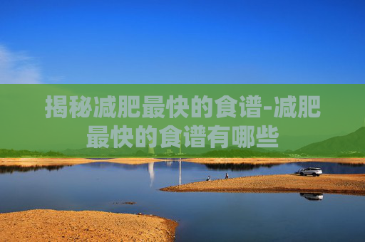 揭秘减肥最快的食谱-减肥最快的食谱有哪些