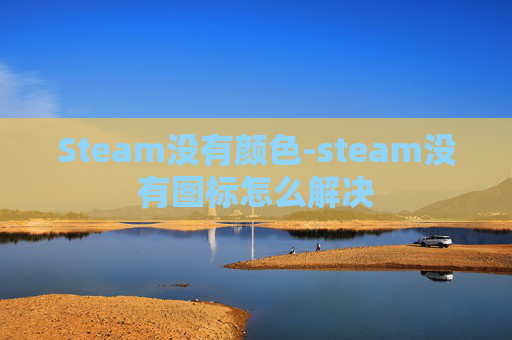 Steam没有颜色-steam没有图标怎么解决