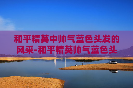 和平精英中帅气蓝色头发的风采-和平精英帅气蓝色头发女生