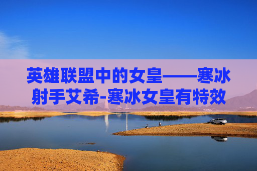 英雄联盟中的女皇——寒冰射手艾希-寒冰女皇有特效吗