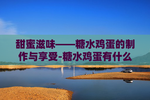 甜蜜滋味——糖水鸡蛋的制作与享受-糖水鸡蛋有什么功效