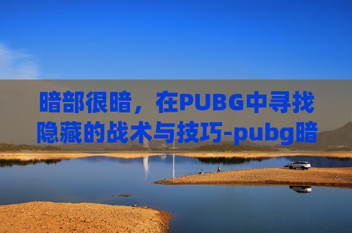 暗部很暗，在PUBG中寻找隐藏的战术与技巧-pubg暗红套装什么样子
