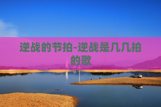 逆战的节拍-逆战是几几拍的歌