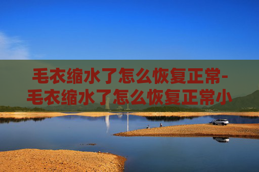 毛衣缩水了怎么恢复正常-毛衣缩水了怎么恢复正常小妙招