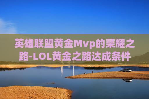 英雄联盟黄金Mvp的荣耀之路-LOL黄金之路达成条件