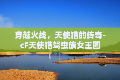穿越火线，天使猎的传奇-cF天使猎驽虫族女王图