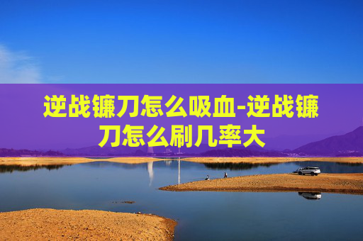 逆战镰刀怎么吸血-逆战镰刀怎么刷几率大