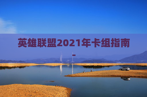 英雄联盟2021年卡组指南-
