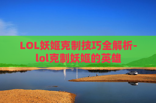 LOL妖姬克制技巧全解析-lol克制妖姬的英雄