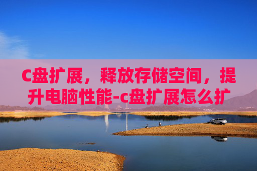 C盘扩展，释放存储空间，提升电脑性能-c盘扩展怎么扩容