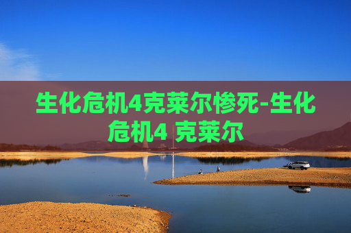 生化危机4克莱尔惨死-生化危机4 克莱尔