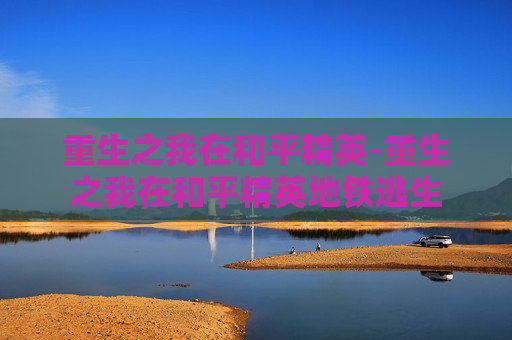 重生之我在和平精英-重生之我在和平精英地铁逃生