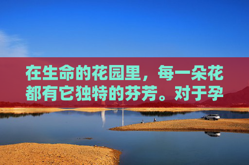 在生命的花园里，每一朵花都有它独特的芬芳。对于孕妇来说，这朵名为孕之蔷薇的花，不仅孕育着新生命的喜悦，也承载着母爱的深沉与复杂。-天津格林国际幼儿园学费