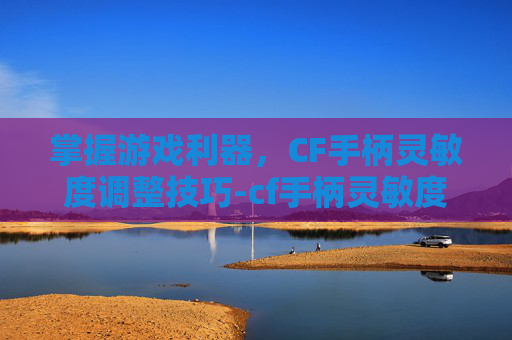 掌握游戏利器，CF手柄灵敏度调整技巧-cf手柄灵敏度怎么调最稳定