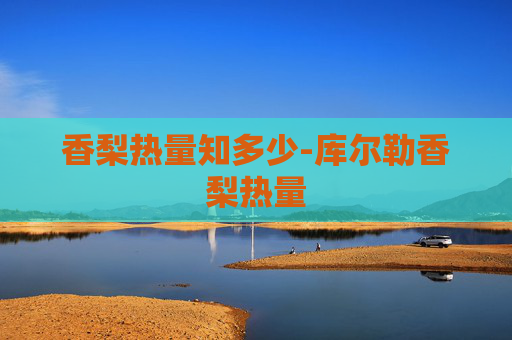 香梨热量知多少-库尔勒香梨热量