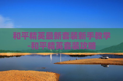 和平精英最新套装新手教学-和平精英套装攻略