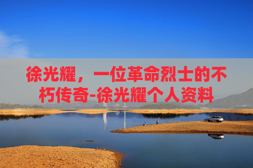 徐光耀，一位革命烈士的不朽传奇-徐光耀个人资料