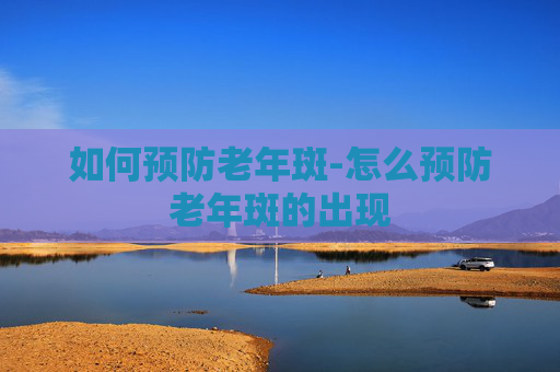 如何预防老年斑-怎么预防老年斑的出现